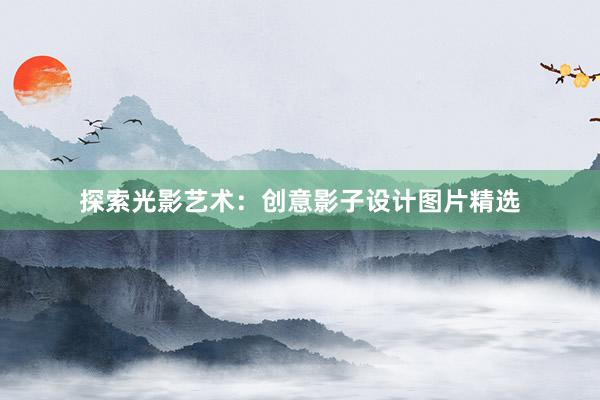 探索光影艺术：创意影子设计图片精选