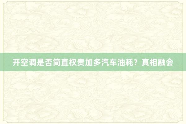 开空调是否简直权贵加多汽车油耗？真相融会