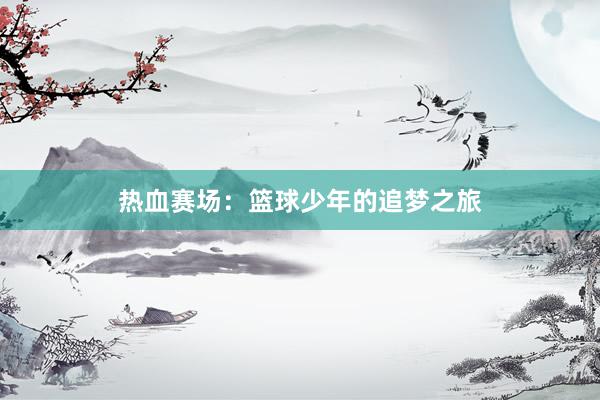 热血赛场：篮球少年的追梦之旅